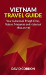 Vietnam Travel Guide - Your Guidebook Trough Cities, Nature, Museums and Historical Monuments: A guidebook on Vietnam travel - Things you can do in Vietnam - David Gordon