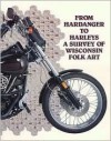 From Hardanger to Harleys: A Survey of Wisconsin Folk Art - John Michael Kohler Arts Center, Janet C. Gilmore, James P. Leary