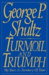 Turmoil and Triumph: Diplomacy, Power, and the Victory of the American Deal - George Shultz