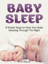 Baby Sleep: 8 Simple Steps to Have Your Baby Sleeping Through The Night (Baby Sleep, baby sleep training, baby sleep book) - Anna Massie