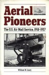 Aerial Pioneers: The U.S. Air Mail Service, 1918-1927 - William M. Leary