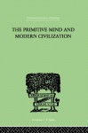 The Primitive Mind And Modern Civilization (The International Library of Psychology Vol. 32) - Charles Roberts Aldrich