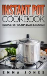 Instant Pot Cookbook: Recipes For Your Pressure Cooker - EMMA JONES