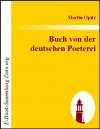 Buch von der deutschen Poeterei : In welchem alle jhre eigenschafft vnd zuegehör gründtlich erzehlet / vnd mit exempeln außgeführet wird (German Edition) - Martin Opitz