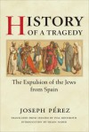 History of a Tragedy: THE EXPULSION OF THE JEWS FROM SPAIN - Joseph Pérez, Helen Nader, Lysa Hochroth