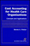 Cost Accounting for Heath Care Organizations: Concepts and Applications - Steven A. Finkler, David M. Ward