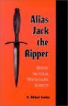 Alias Jack the Ripper: Beyond the Usual Whitechapel Suspects - R. Michael Gordon