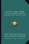 Little Cuba Libre: A Story Of Cuban Patriots For Children Young And Old (1918) - Janie Prichard Duggan, Nana French Bickford