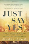 By Bernard L Schwartz Just Say Yes: What I've learned About Life, Luck, and the Pursuit of Opportunity [Hardcover] - Bernard L Schwartz