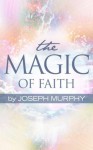 The Magic of Faith - Joseph Murphy