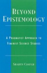 Beyond Epistemology: A Pragmatist Approach to Feminist Science Studies - Sharyn Clough