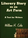 Literary Story as an Art Form: A Text for Writers - William H. Coles