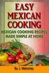 Easy Mexican Cooking: Mexican Cooking Recipes Made Simple At Home - J Mahoney