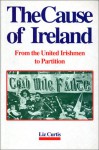 The Cause of Ireland: From the United Irishmen to Partition - Liz Curtis