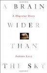 A Brain Wider Than the Sky: A Migraine Diary - Andrew Levy