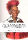 Life of Black Hawk, or Ma-ka-tai-me-she-kia-kiak: Dictated by Himself - Black Hawk