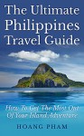 The Ultimate Philippines Travel Guide: How To Get The Most Out Of Your Island Adventure (Asia Travel Guide) - Hoang Pham