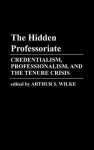 The Hidden Professoriate: Credentialism, Professionalism, and the Tenure Crisis - Arthur S. Wilke