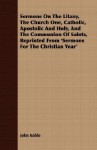 Sermons on the Litany, the Church One, Catholic, Apostolic and Holy, and the Communion of Saints, Reprinted from 'Sermons for the Christian Year' - John Keble