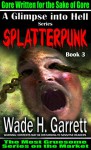 Splatterpunk - Gore Written for the Sake of Gore (A Glimpse into Hell Book 3) - Wade H. Garrett