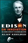 Edison on Innovation: 102 Lessons in Creativity for Business and Beyond - Alan Axelrod