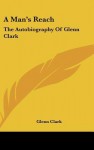A Man's Reach: The Autobiography Of Glenn Clark - Glenn Clark