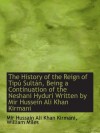 The History of the Reign of Tipú Sultán, Being a Continuation of the Neshani Hyduri Written by Mir H - Mir Hussain Ali Khan Kirmani