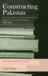 Constructing Pakistan: Foundational Texts and the Rise of Muslim National Identity, 1857- 1947 - Masood Ashraf Raja