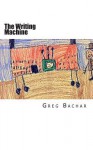 The Writing Machine: Writings on Writing: Occasional Ruminations on an Intangible Legerdemain - Greg Bachar