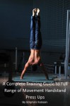 Handstand Press Ups. A Complete Training Guide to Full Range of Movement Handstand Press Ups - Stephen Robson