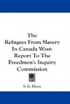 The Refugees from Slavery in Canada West: Report to the Freedmen's Inquiry Commission - Samuel Gridley Howe