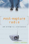 Post-Rapture Radio: Lost Writings from the Failed Revolution at the End of the Last Century - Russell Rathbun