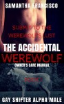 Submit To The Werewolf's Lust: Gay Alpha Male Shifter Erotic Romance (The Accidental Werewolf Owner's Care Manual Book 1) - Sam Francisco, Samantha Francisco