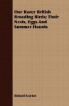 Our Rarer British Breeding Birds; Their Nests, Eggs and Summer Haunts - Richard Kearton