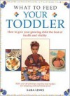 What to Feed Your Toddler: How to Give Your Growing Child the Best of Health and Vitality - Sara Lewis