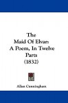 The Maid of Elvar: A Poem, in Twelve Parts (1832) - Allan Cunningham