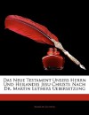 Das Neue Testament Unsers Herrn Und Heilandes Jesu Christi: Nach Dr. Martin Luthers Uebersetzung - Martin Luther