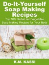 Do-It-Yourself Soap Making Recipes: Top 100 Herbal and Vegetable Soap Making Recipes for your Body - K.M. KASSI