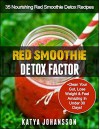 Red Smoothie Detox Factor: 35 Nourishing Red Smoothie Detox Recipes To Clean Your Gut, Help You Lose Weight And Feel Amazing In Under 30 Days! - katya johansson