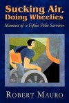 Sucking Air, Doing Wheelies: Memoirs of a Fifties Polio Survivor - Robert Mauro