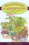 Small-Space Gardening: How to Successfully Grow Flowers and Fruits in Containers and Pots - Peter Loewer