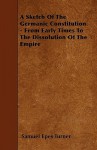 A Sketch of the Germanic Constitution - From Early Times to the Dissolution of the Empire - Samuel Epes Turner