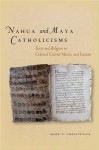 Nahua and Maya Catholicisms: Texts and Religion in Colonial Central Mexico and Yucatan - Mark Christensen