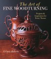 The Art of Fine Woodturning: Projects & Inspiration for Every Turner - S. Roberts