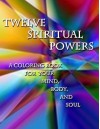 Twelve Spiritual Powers: A Coloring Book for Your Mind, Body, and Soul - Penny P. Best, Sarah Bell, Polly Branch, India Ham, Yvonne Alderman, Janet Spitzer, Marc Silva, Penny Prentice Best, Azure Windwalker, Amy Jo Wheeler, Skyler Z. Fuentes