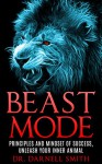 BEAST MODE PRINCIPLES AND MINDSET OF SUCCESS, UNLEASH YOUR INNER ANIMAL - Darnell Smith