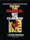 Swing the Handle- Not the Clubhead: A Great Method to Improve Your Golf Game - Eddie Merrins