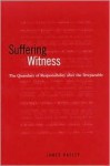 Suffering Witness: The Quandary of Responsibility After the Irreparable - James Hatley