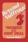 Beyond Suffrage: Women in the New Deal - Susan Ware