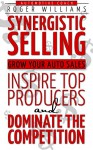 Synergistic Selling: Grow Your Auto Sales, Inspire Top Producers and Dominate the Competition - Roger Williams